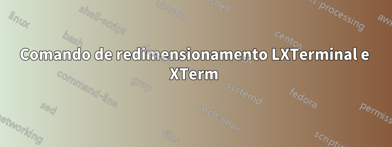 Comando de redimensionamento LXTerminal e XTerm