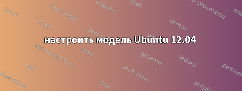 настроить модель Ubuntu 12.04