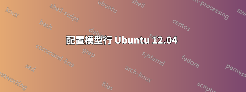 配置模型行 Ubuntu 12.04