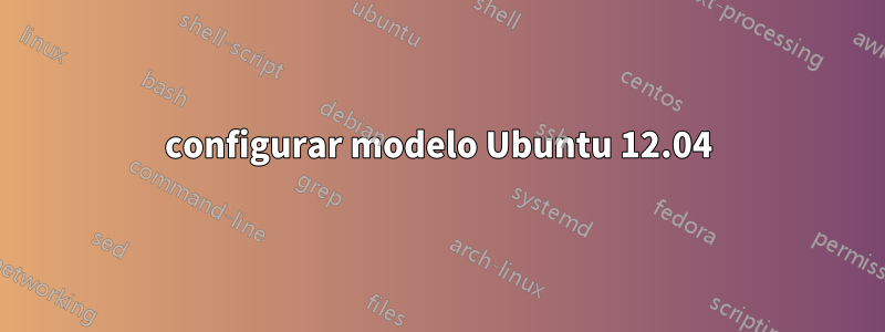 configurar modelo Ubuntu 12.04