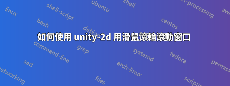 如何使用 unity-2d 用滑鼠滾輪滾動窗口