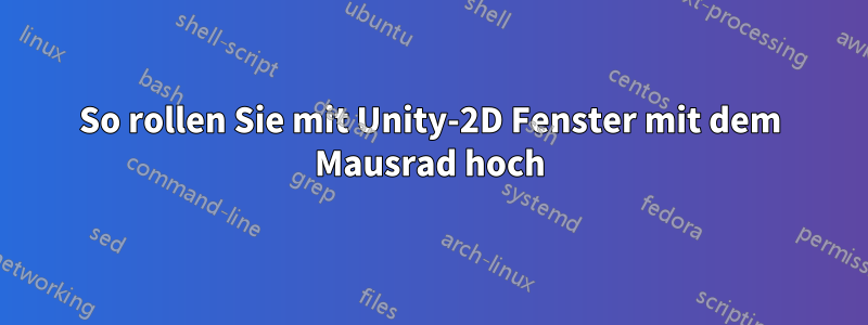 So rollen Sie mit Unity-2D Fenster mit dem Mausrad hoch