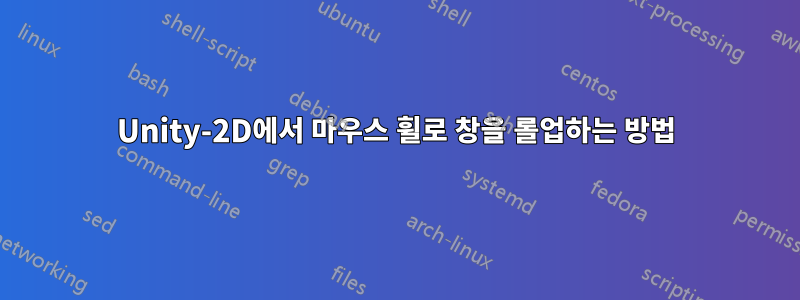 Unity-2D에서 마우스 휠로 창을 롤업하는 방법