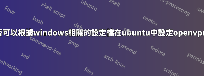 是否可以根據windows相關的設定檔在ubuntu中設定openvpn？