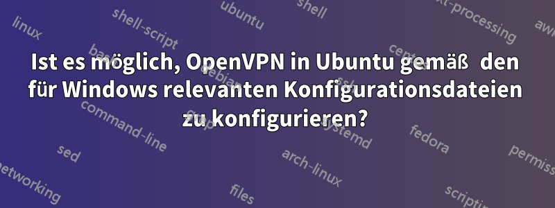 Ist es möglich, OpenVPN in Ubuntu gemäß den für Windows relevanten Konfigurationsdateien zu konfigurieren?