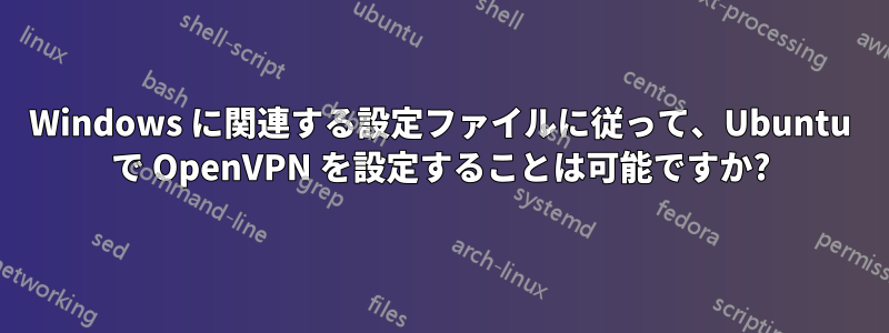 Windows に関連する設定ファイルに従って、Ubuntu で OpenVPN を設定することは可能ですか?