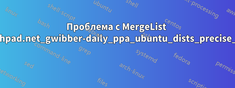 Проблема с MergeList /var/lib/apt/lists/ppa.launchpad.net_gwibber-daily_ppa_ubuntu_dists_precise_main_i18n_Translation-en 