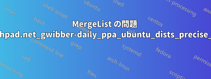 MergeList の問題 /var/lib/apt/lists/ppa.launchpad.net_gwibber-daily_ppa_ubuntu_dists_precise_main_i18n_Translation-en 