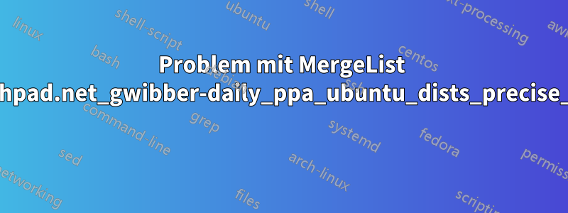 Problem mit MergeList /var/lib/apt/lists/ppa.launchpad.net_gwibber-daily_ppa_ubuntu_dists_precise_main_i18n_Translation-en 