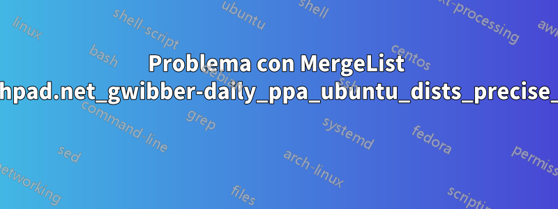 Problema con MergeList /var/lib/apt/lists/ppa.launchpad.net_gwibber-daily_ppa_ubuntu_dists_precise_main_i18n_Translation-en 