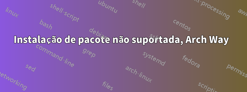 Instalação de pacote não suportada, Arch Way 