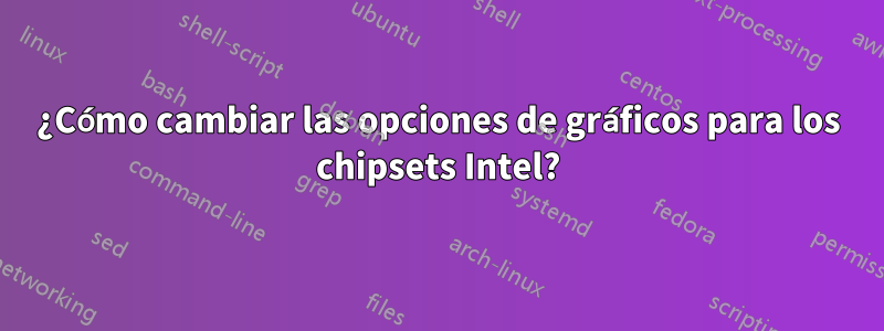 ¿Cómo cambiar las opciones de gráficos para los chipsets Intel?