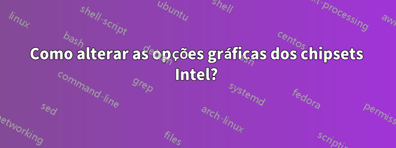 Como alterar as opções gráficas dos chipsets Intel?