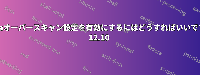 起動時にNvidiaオーバースキャン設定を有効にするにはどうすればいいですか。Ubuntu 12.10