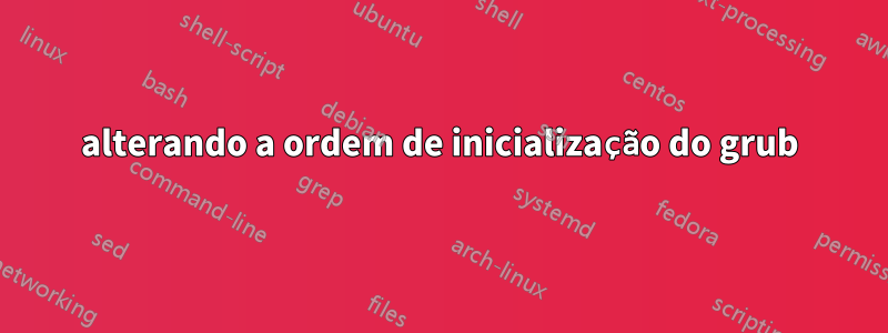 alterando a ordem de inicialização do grub