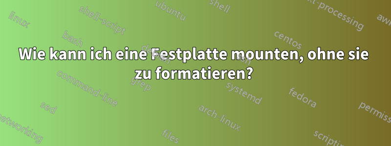 Wie kann ich eine Festplatte mounten, ohne sie zu formatieren?