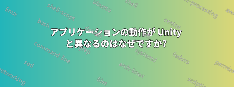 アプリケーションの動作が Unity と異なるのはなぜですか?