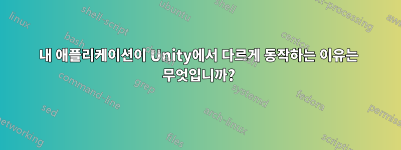 내 애플리케이션이 Unity에서 다르게 동작하는 이유는 무엇입니까?