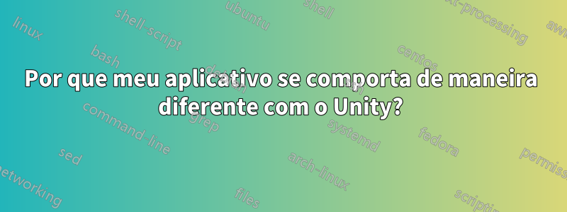 Por que meu aplicativo se comporta de maneira diferente com o Unity?