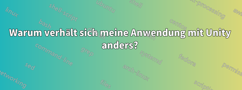 Warum verhält sich meine Anwendung mit Unity anders?