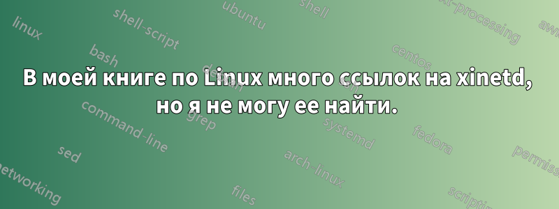 В моей книге по Linux много ссылок на xinetd, но я не могу ее найти.