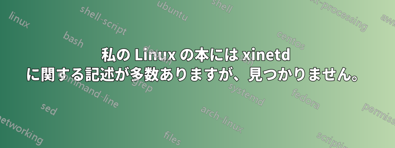 私の Linux の本には xinetd に関する記述が多数ありますが、見つかりません。