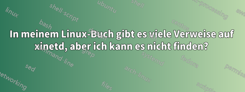 In meinem Linux-Buch gibt es viele Verweise auf xinetd, aber ich kann es nicht finden?