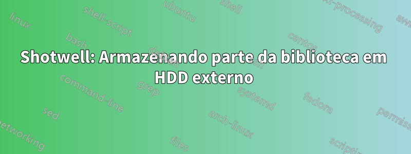 Shotwell: Armazenando parte da biblioteca em HDD externo