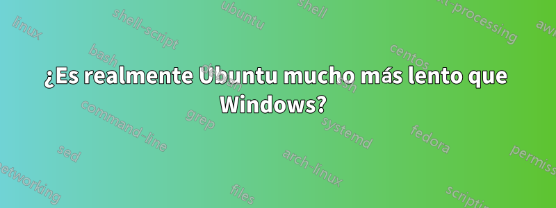 ¿Es realmente Ubuntu mucho más lento que Windows? 