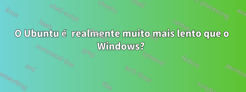 O Ubuntu é realmente muito mais lento que o Windows? 