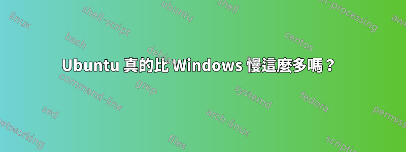 Ubuntu 真的比 Windows 慢這麼多嗎？ 