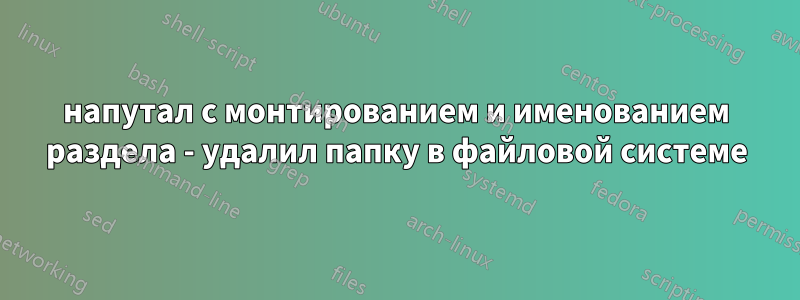 напутал с монтированием и именованием раздела - удалил папку в файловой системе