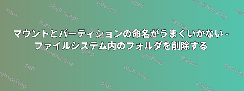 マウントとパーティションの命名がうまくいかない - ファイルシステム内のフォルダを削除する