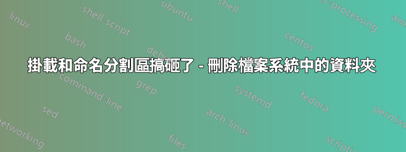 掛載和命名分割區搞砸了 - 刪除檔案系統中的資料夾