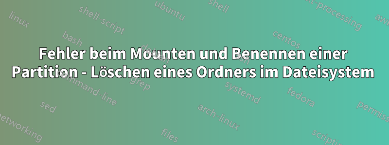 Fehler beim Mounten und Benennen einer Partition - Löschen eines Ordners im Dateisystem