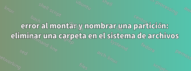 error al montar y nombrar una partición: eliminar una carpeta en el sistema de archivos