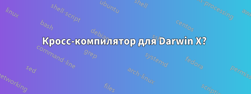 Кросс-компилятор для Darwin X?