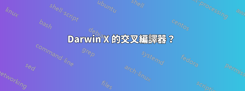 Darwin X 的交叉編譯器？