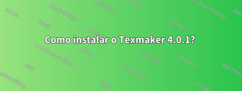 Como instalar o Texmaker 4.0.1?