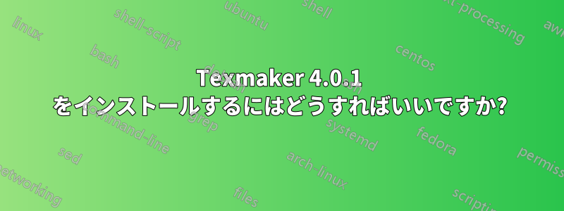 Texmaker 4.0.1 をインストールするにはどうすればいいですか?