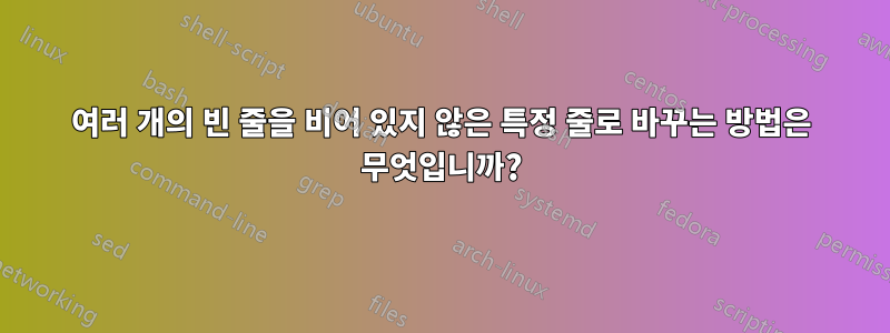 여러 개의 빈 줄을 비어 있지 않은 특정 줄로 바꾸는 방법은 무엇입니까?