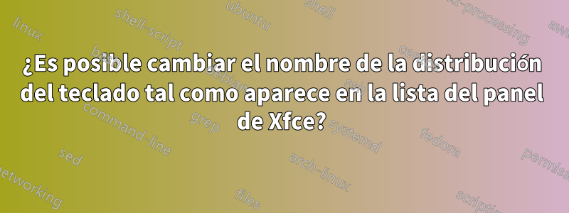 ¿Es posible cambiar el nombre de la distribución del teclado tal como aparece en la lista del panel de Xfce?