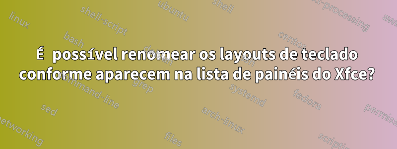 É possível renomear os layouts de teclado conforme aparecem na lista de painéis do Xfce?