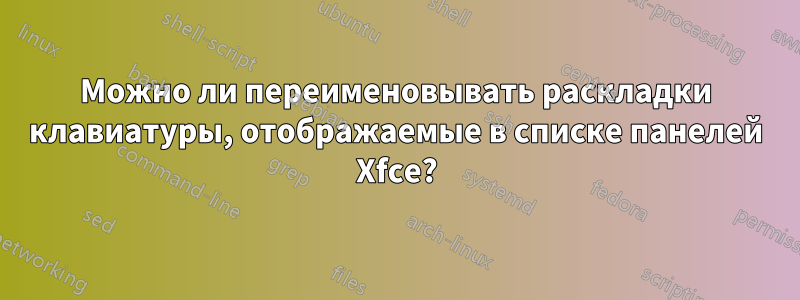 Можно ли переименовывать раскладки клавиатуры, отображаемые в списке панелей Xfce?