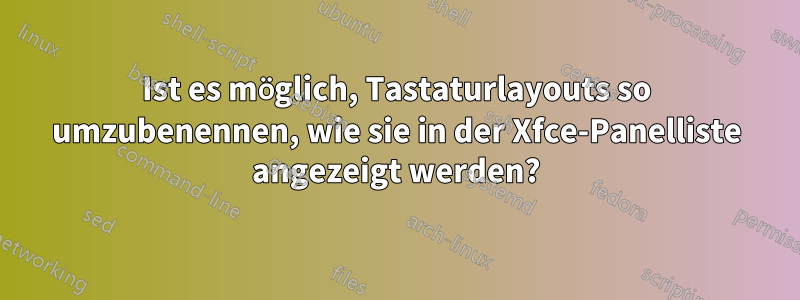 Ist es möglich, Tastaturlayouts so umzubenennen, wie sie in der Xfce-Panelliste angezeigt werden?