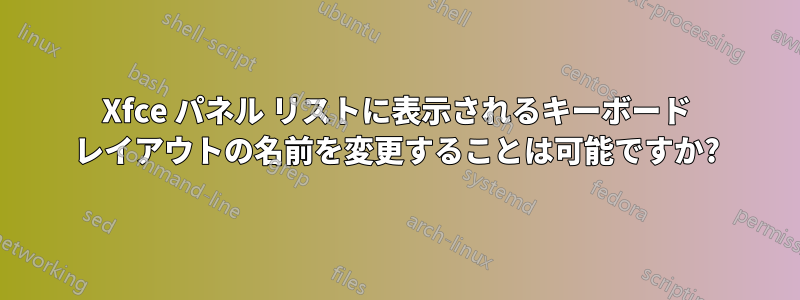 Xfce パネル リストに表示されるキーボード レイアウトの名前を変更することは可能ですか?