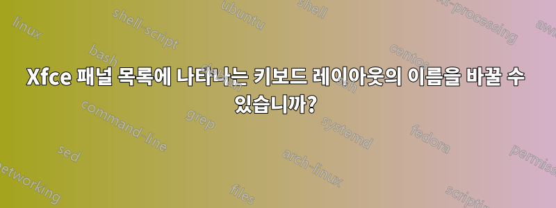 Xfce 패널 목록에 나타나는 키보드 레이아웃의 이름을 바꿀 수 있습니까?