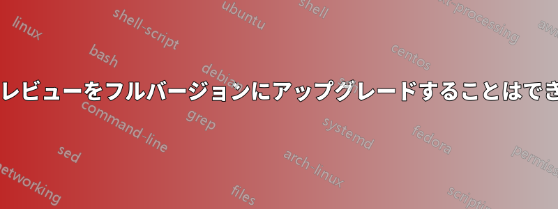 開発者プレビューをフルバージョンにアップグレードすることはできますか?