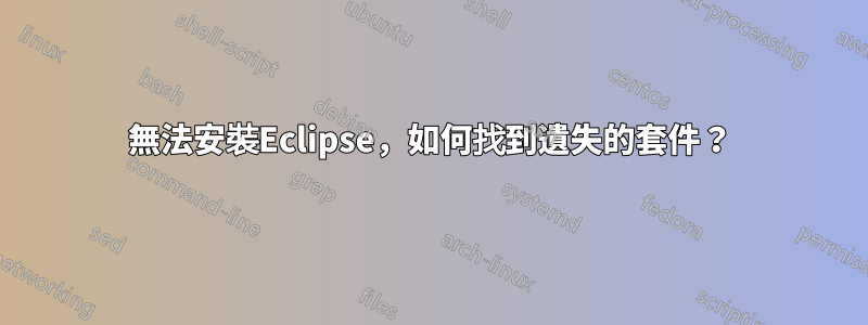 無法安裝Eclipse，如何找到遺失的套件？