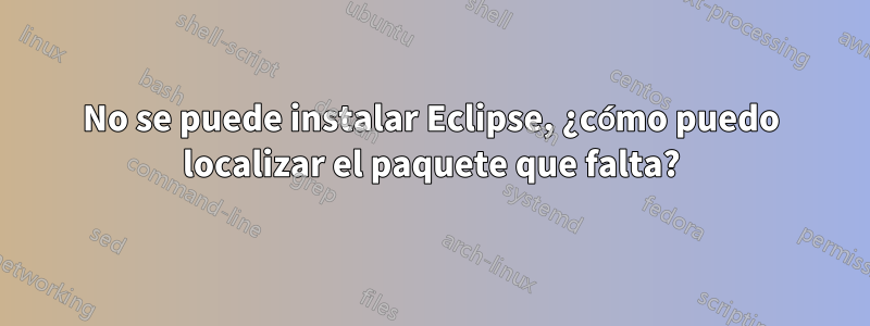 No se puede instalar Eclipse, ¿cómo puedo localizar el paquete que falta?